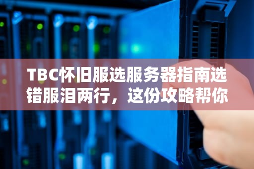TBC怀旧服选服务器指南选错服泪两行，这份攻略帮你忙！