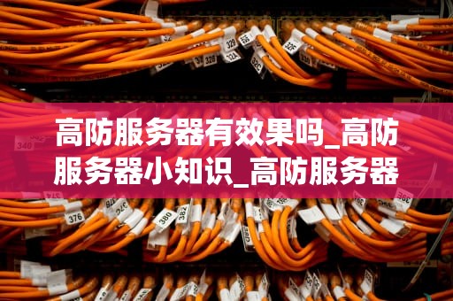 高防服务器有效果吗_高防服务器小知识_高防服务器的效果及重要性