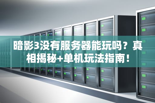 暗影3没有服务器能玩吗？真相揭秘+单机玩法指南！