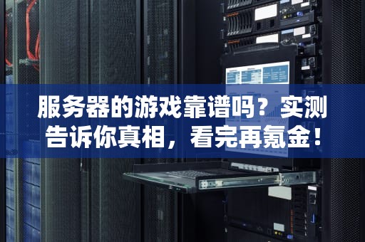 服务器的游戏靠谱吗？实测告诉你真相，看完再氪金！