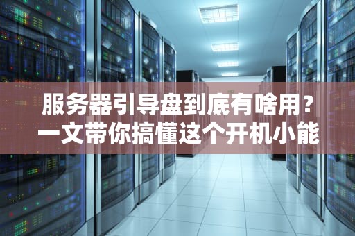 服务器引导盘到底有啥用？一文带你搞懂这个开机小能手！