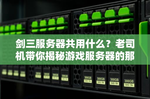 剑三服务器共用什么？老司机带你揭秘游戏服务器的那些事儿！