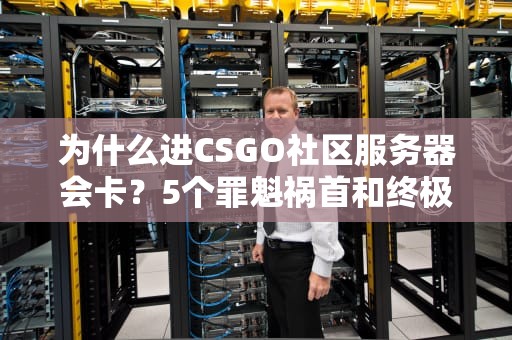为什么进CSGO社区服务器会卡？5个罪魁祸首和终极解决方案！