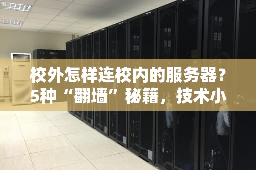 校外怎样连校内的服务器？5种“翻墙”秘籍，技术小白也能秒变黑客！