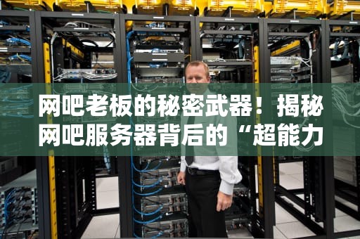 网吧老板的秘密武器！揭秘网吧服务器背后的“超能力”