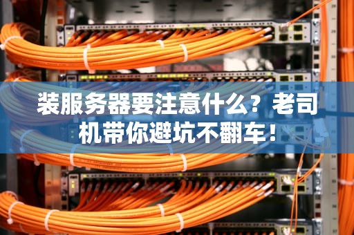 装服务器要注意什么？老司机带你避坑不翻车！