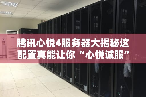 腾讯心悦4服务器大揭秘这配置真能让你“心悦诚服”？