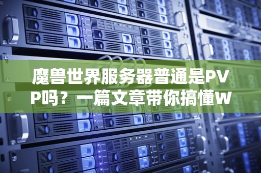 魔兽世界服务器普通是PVP吗？一篇文章带你搞懂WOW服务器类型！