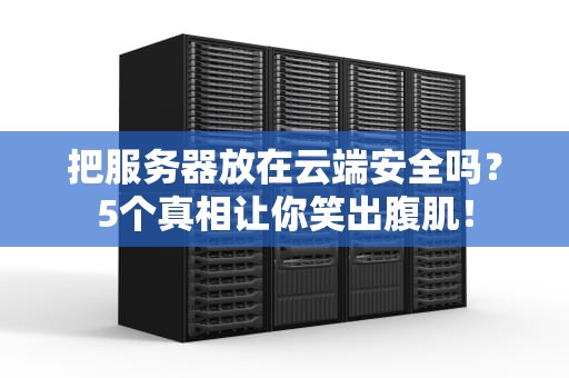 把服务器放在云端安全吗？5个真相让你笑出腹肌！
