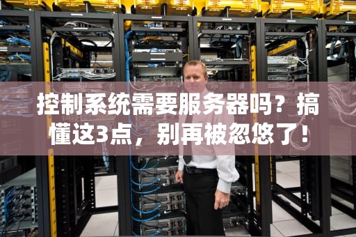 控制系统需要服务器吗？搞懂这3点，别再被忽悠了！