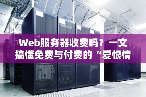 Web服务器收费吗？一文搞懂免费与付费的“爱恨情仇”