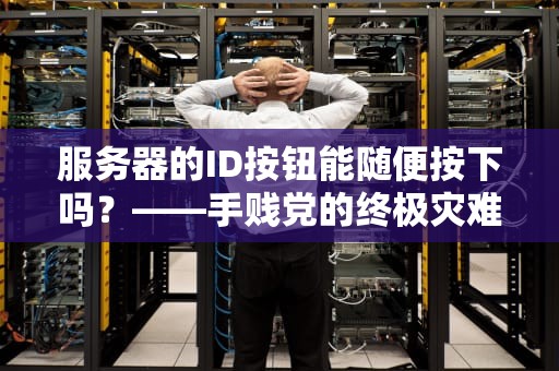 服务器的ID按钮能随便按下吗？——手贱党的终极灾难指南