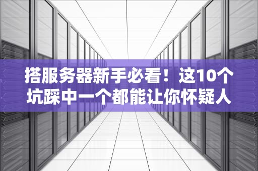搭服务器新手必看！这10个坑踩中一个都能让你怀疑人生