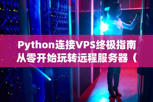 Python连接VPS终极指南从零开始玩转远程服务器（附代码示例）