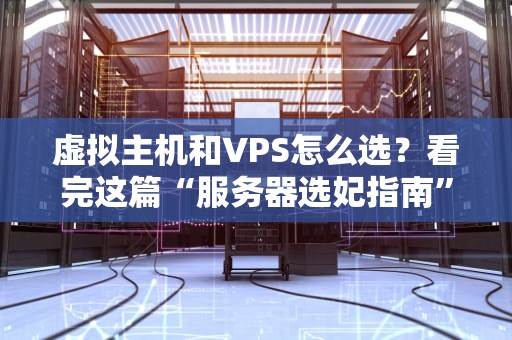 虚拟主机和VPS怎么选？看完这篇“服务器选妃指南”笑出腹肌！