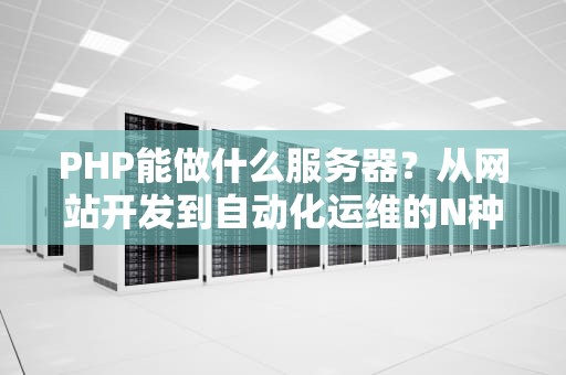 PHP能做什么服务器？从网站开发到自动化运维的N种骚操作