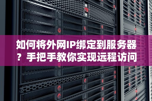 如何将外网IP绑定到服务器？手把手教你实现远程访问！