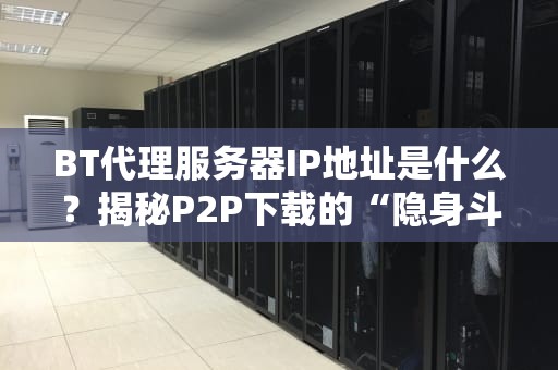 BT代理服务器IP地址是什么？揭秘P2P下载的“隐身斗篷”