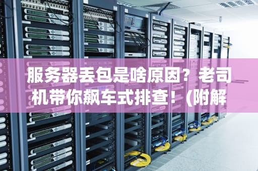 服务器丢包是啥原因？老司机带你飙车式排查！(附解决方案)