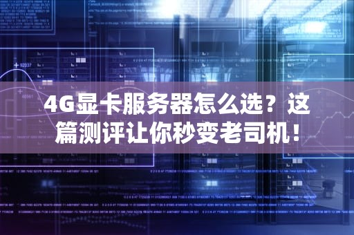 4G显卡服务器怎么选？这篇测评让你秒变老司机！