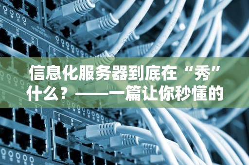 信息化服务器到底在“秀”什么？——一篇让你秒懂的专业测评指南