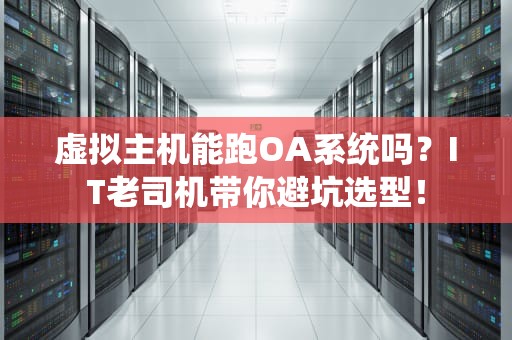 虚拟主机能跑OA系统吗？IT老司机带你避坑选型！