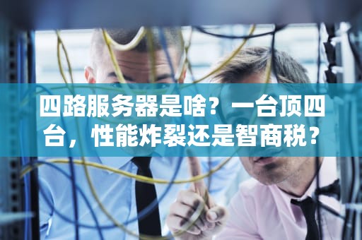 四路服务器是啥？一台顶四台，性能炸裂还是智商税？