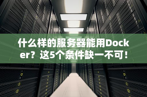 什么样的服务器能用Docker？这5个条件缺一不可！