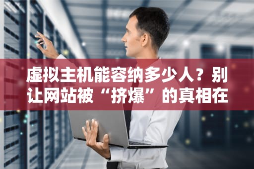 虚拟主机能容纳多少人？别让网站被“挤爆”的真相在这里！