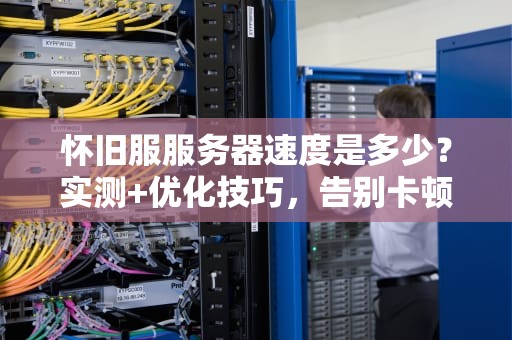 怀旧服服务器速度是多少？实测+优化技巧，告别卡顿变瞬移侠！