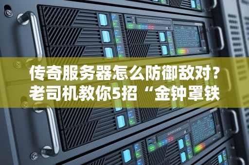 传奇服务器怎么防御敌对？老司机教你5招“金钟罩铁布衫”