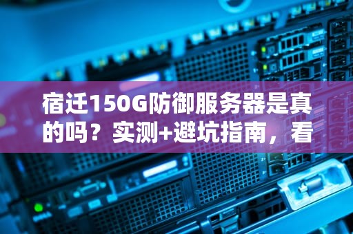 宿迁150G防御服务器是真的吗？实测+避坑指南，看完笑出腹肌！