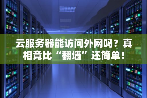 云服务器能访问外网吗？真相竟比“翻墙”还简单！