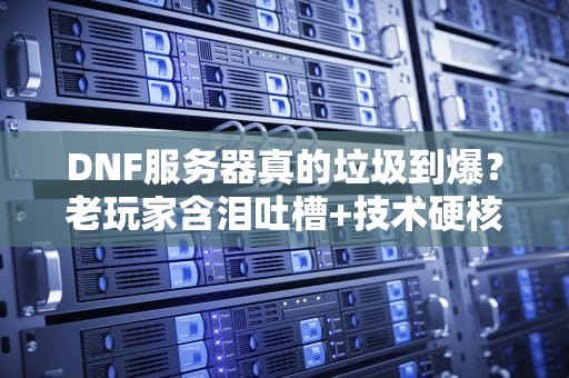 DNF服务器真的垃圾到爆？老玩家含泪吐槽+技术硬核分析！