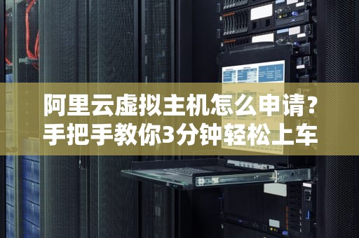 阿里云虚拟主机怎么申请？手把手教你3分钟轻松上车，小白也能变大神！