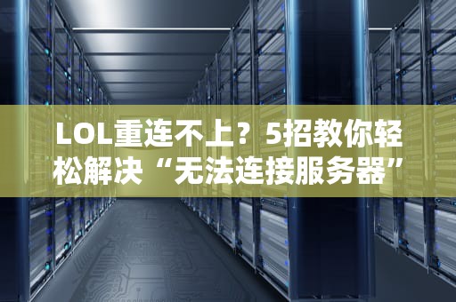 LOL重连不上？5招教你轻松解决“无法连接服务器”难题！