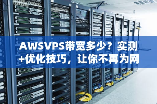 AWSVPS带宽多少？实测+优化技巧，让你不再为网速发愁！