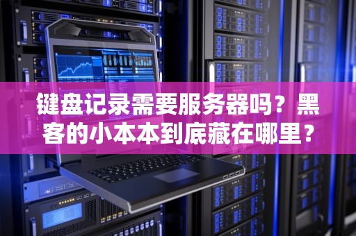 键盘记录需要服务器吗？黑客的小本本到底藏在哪里？