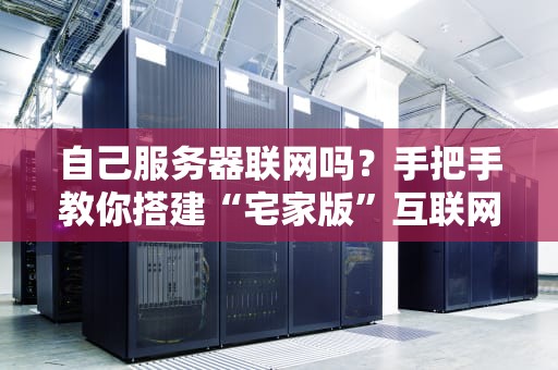 自己服务器联网吗？手把手教你搭建“宅家版”互联网！