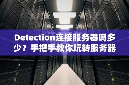 Detection连接服务器吗多少？手把手教你玩转服务器检测，告别卡顿！