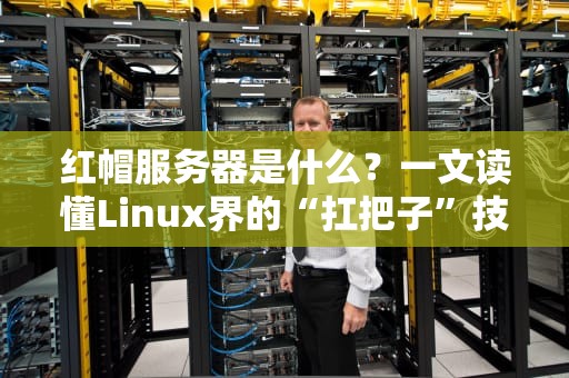 红帽服务器是什么？一文读懂Linux界的“扛把子”技术！