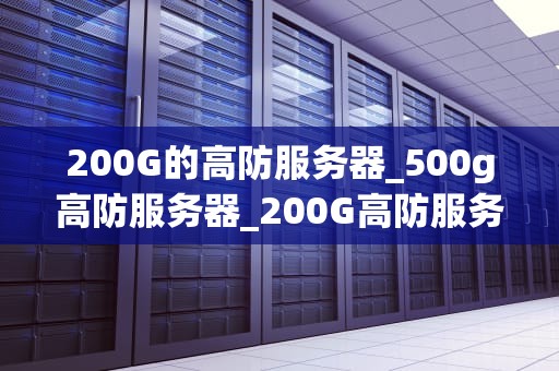 200G的高防服务器_500g高防服务器_200G高防服务器的全方位解读