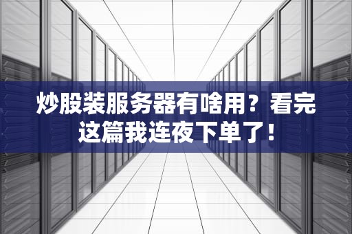炒股装服务器有啥用？看完这篇我连夜下单了！
