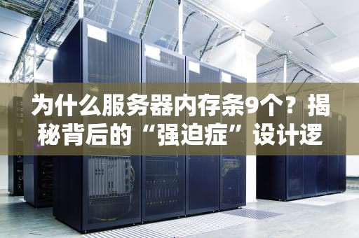 为什么服务器内存条9个？揭秘背后的“强迫症”设计逻辑！