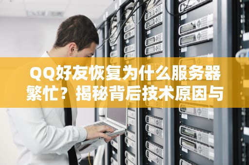 QQ好友恢复为什么服务器繁忙？揭秘背后技术原因与实用解决方案