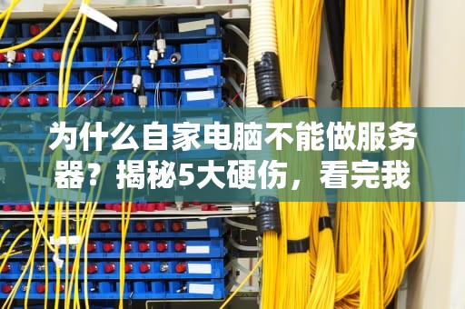 为什么自家电脑不能做服务器？揭秘5大硬伤，看完我默默关掉了主机…