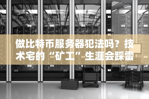 做比特币服务器犯法吗？技术宅的“矿工”生涯会踩雷吗？