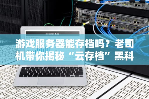 游戏服务器能存档吗？老司机带你揭秘“云存档”黑科技！