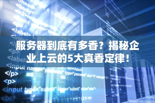 服务器到底有多香？揭秘企业上云的5大真香定律！