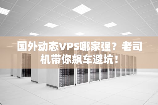 国外动态VPS哪家强？老司机带你飙车避坑！